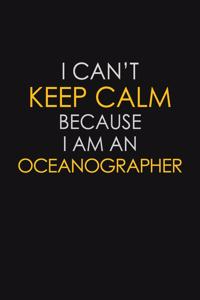 I Can't Keep Calm Because I Am An Oceanographer