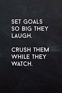 Set Goals So Big They Laugh. Crush Them While They Watch.