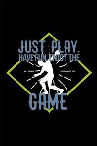 Just play. Have fun. Enjoy the Game