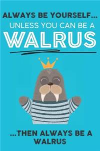 Always Be Your Self Unless You Can Be A Walrus Then Always Be A Walrus