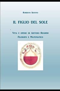 Il Figlio del Sole: Vita e opere di Arturo Reghini, filosofo e matematico