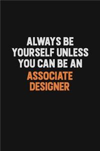 Always Be Yourself Unless You Can Be An Associate Designer