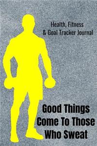 Good Things Come To Those Who Sweat Health, Fitness & Goal Tracker Journal