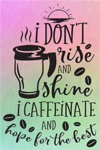 I Don't Rise And Shine I Caffeinate And Hope For The Best