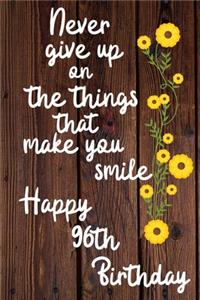 Never give up on the things that make you smile Happy 96th Birthday
