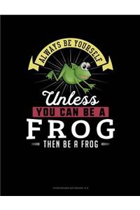 Always Be Yourself Unless You Can Be a Frog Then Be a Frog