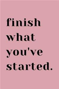 Finish What You've Started.