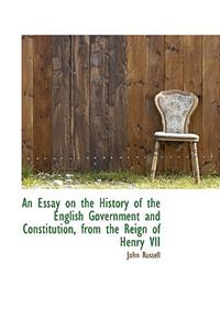 An Essay on the History of the English Government and Constitution, from the Reign of Henry VII
