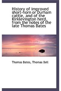 History of Improved Short-Horn or Durham Cattle, and of the Kirklevington Herd, from the Notes of Th
