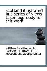 Scotland Illustrated in a Series of Views Taken Expressly for This Work