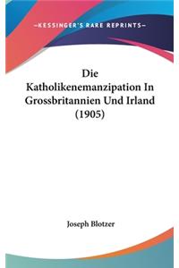 Die Katholikenemanzipation in Grossbritannien Und Irland (1905)