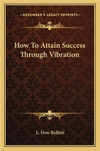 How to Attain Success Through Vibration