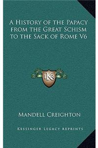 A History of the Papacy from the Great Schism to the Sack of Rome V6