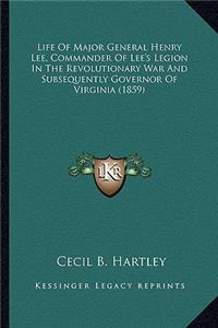 Life of Major General Henry Lee, Commander of Lee's Legion Ilife of Major General Henry Lee, Commander of Lee's Legion in the Revolutionary War and Su