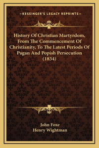 History Of Christian Martyrdom, From The Commencement Of Christianity, To The Latest Periods Of Pagan And Popish Persecution (1834)
