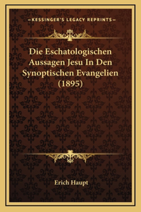 Die Eschatologischen Aussagen Jesu in Den Synoptischen Evangelien (1895)