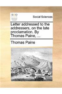 Letter Addressed to the Addressers, on the Late Proclamation. by Thomas Paine, ...