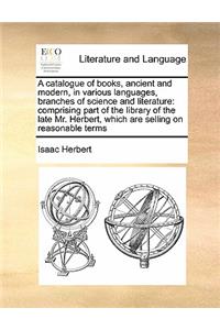 A catalogue of books, ancient and modern, in various languages, branches of science and literature