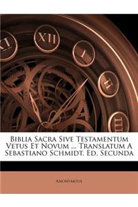 Biblia Sacra Sive Testamentum Vetus Et Novum ... Translatum a Sebastiano Schmidt. Ed. Secunda