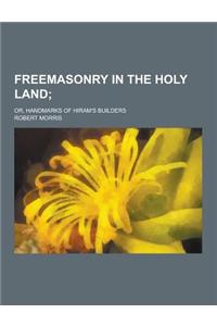 Freemasonry in the Holy Land; Or, Handmarks of Hiram's Builders