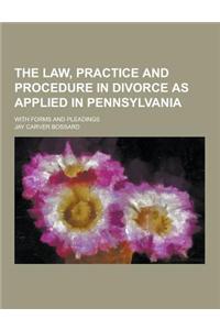 The Law, Practice and Procedure in Divorce as Applied in Pennsylvania; With Forms and Pleadings