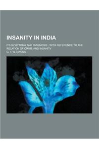 Insanity in India; Its Symptoms and Diagnosis: With Reference to the Relation of Crime and Insanity
