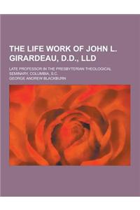 The Life Work of John L. Girardeau, D.D., LLD; Late Professor in the Presbyterian Theological Seminary, Columbia, S.C.