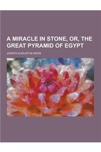 A Miracle in Stone, Or, the Great Pyramid of Egypt