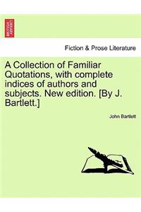 A Collection of Familiar Quotations, with Complete Indices of Authors and Subjects. New Edition. [By J. Bartlett.]