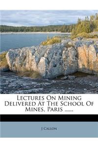 Lectures on Mining Delivered at the School of Mines, Paris ......