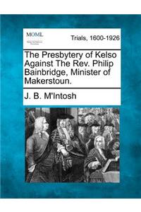 Presbytery of Kelso Against the REV. Philip Bainbridge, Minister of Makerstoun.