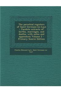 The Parochial Registers of Saint Germain-En-Laye: Jacobite Extracts of Births, Marriages, and Deaths; With Notes and Appendices Volume 2