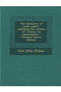 Chemistry of India Rubber, Including the Outlines of a Theory on Vulcanization