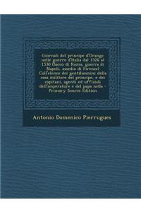 Giornali del Principe D'Orange Nelle Guerre D'Italia Dal 1526 Al 1530 (Sacco Di Roma, Guerra Di Napoli, Assedio Di Firenze) Coll'elenco Dei Gentiluomini Della Casa Militare del Principe, E Dei Capitani, Agenti Ed Uffiziali Dell'imperatore E del Pap