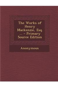 The Works of Henry MacKenzie, Esq. ...