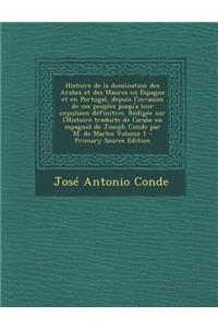 Histoire de La Domination Des Arabes Et Des Maures En Espagne Et En Portugal, Depuis L'Invasion de Ces Peuples Jusqu'a Leur Expulsion Definitive. Redigee Sur L'Histoire Traduite de L'Arabe En Espagnol de Joseph Conde Par M. de Marles Volume 1