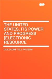 The United States, Its Power and Progress [electronic Resource