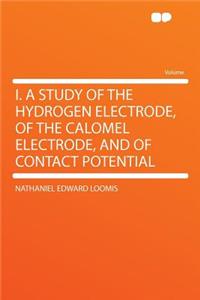 I. a Study of the Hydrogen Electrode, of the Calomel Electrode, and of Contact Potential