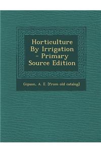 Horticulture by Irrigation - Primary Source Edition