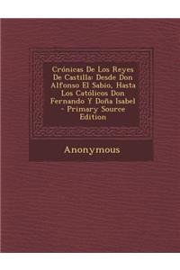 Cronicas de Los Reyes de Castilla: Desde Don Alfonso El Sabio, Hasta Los Catolicos Don Fernando y Dona Isabel - Primary Source Edition