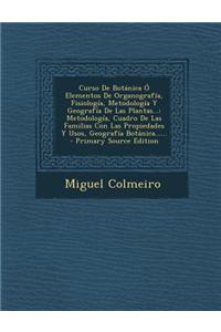 Curso de Botanica O Elementos de Organografia, Fisiologia, Metodologia y Geografia de Las Plantas...