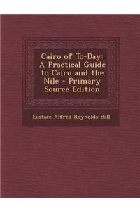 Cairo of To-Day: A Practical Guide to Cairo and the Nile - Primary Source Edition