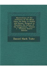 Illustrations of the Influence of the Mind Upon the Body in Health and Disease, Designed to Elucidate the Action of the Imagination, Volume 1