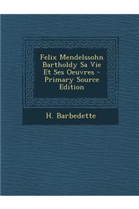 Felix Mendelssohn Bartholdy Sa Vie Et Ses Oeuvres
