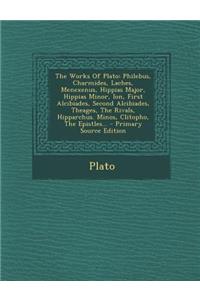 The Works of Plato: Philebus, Charmides, Laches, Menexenus, Hippias Major, Hippias Minor, Ion, First Alcibiades, Second Alcibiades, Theages, the Rivals, Hipparchus. Minos, Clitopho, the Epistles...