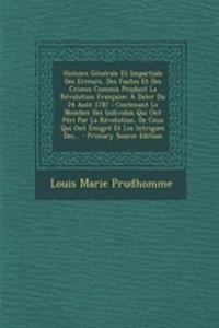 Histoire Générale Et Impartiale Des Erreurs, Des Fautes Et Des Crimes Commis Pendant La Révolution Française