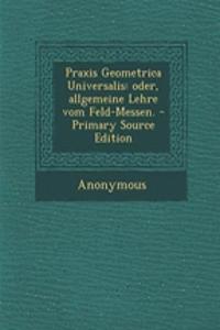 Praxis Geometrica Universalis: Oder, Allgemeine Lehre Vom Feld-Messen.