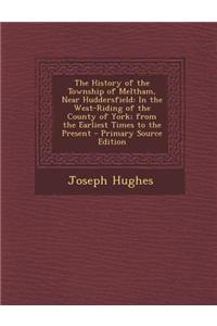 The History of the Township of Meltham, Near Huddersfield: In the West-Riding of the County of York; From the Earliest Times to the Present - Primary