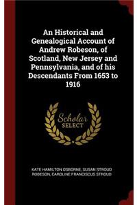 Historical and Genealogical Account of Andrew Robeson, of Scotland, New Jersey and Pennsylvania, and of his Descendants From 1653 to 1916
