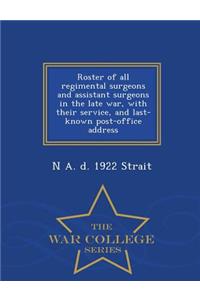 Roster of All Regimental Surgeons and Assistant Surgeons in the Late War, with Their Service, and Last-Known Post-Office Address - War College Series